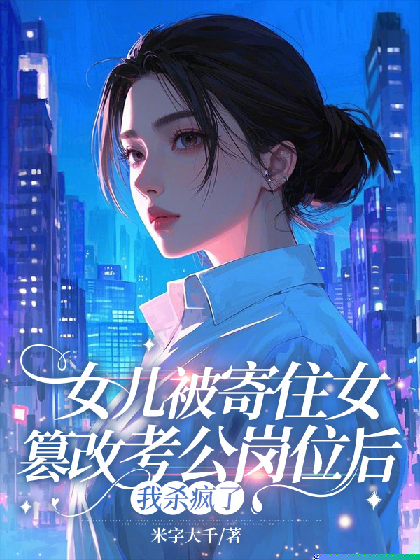 女儿被寄住女篡改考公岗位后，我杀疯了