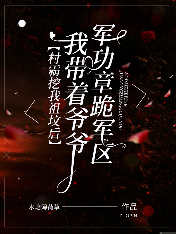 村霸挖我祖坟后，我带着爷爷军功章跪军区