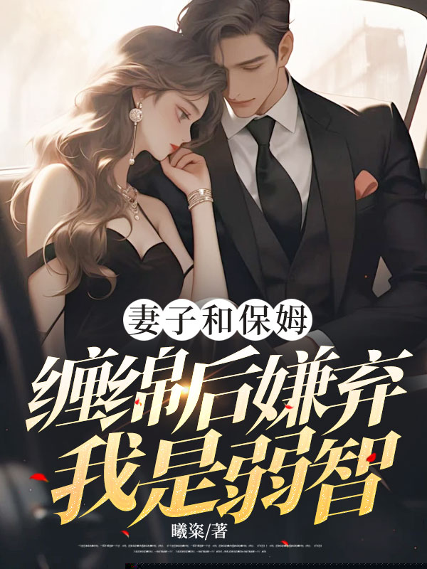 妻子和保姆缠绵后嫌弃我是弱智