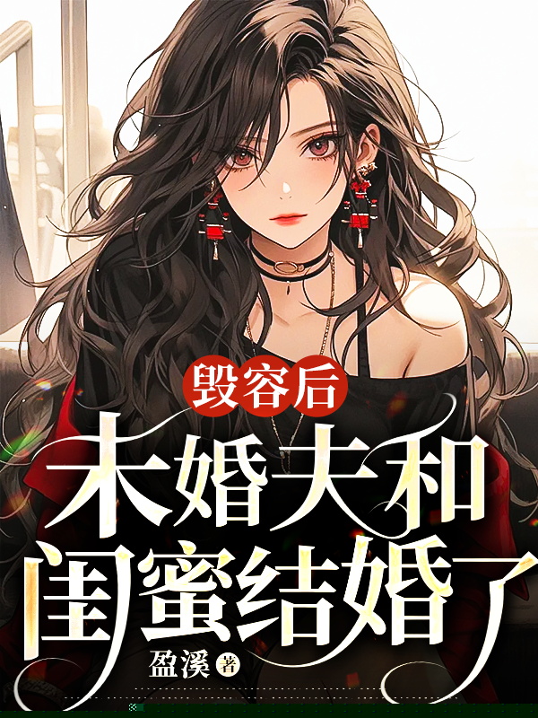 毁容后，未婚夫和闺蜜结婚了