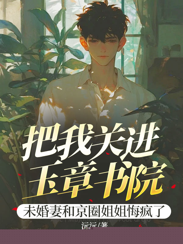把我关进玉章书院，未婚妻和京圈姐姐悔疯了