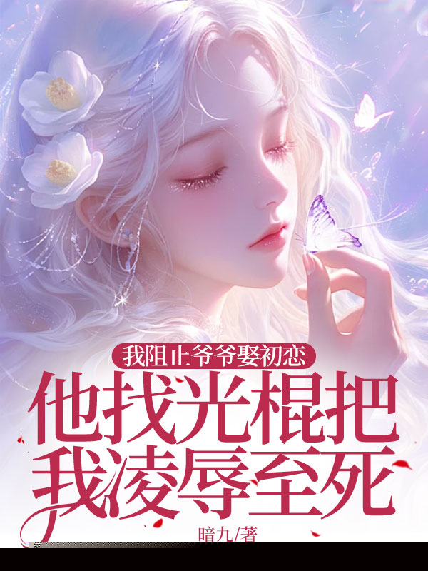 我阻止爷爷娶初恋，他找光棍把我凌辱至死