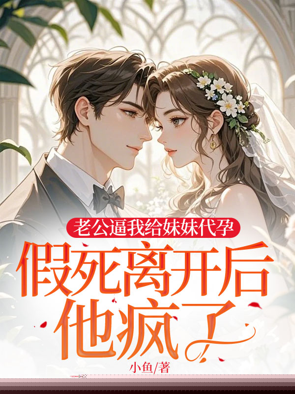 老公逼我给妹妹代孕，假死离开后他疯了