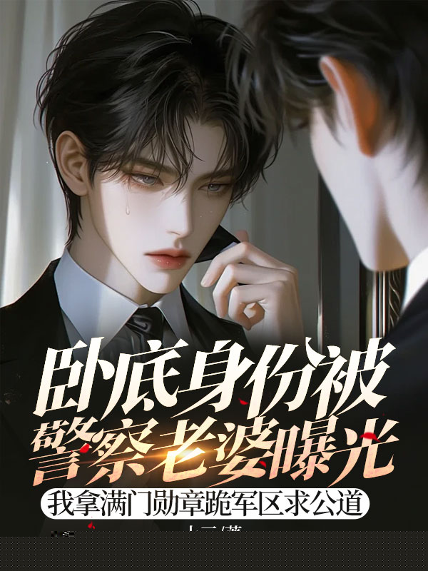 卧底身份被警察丈夫曝光，我拿满门勋章跪军区求公道