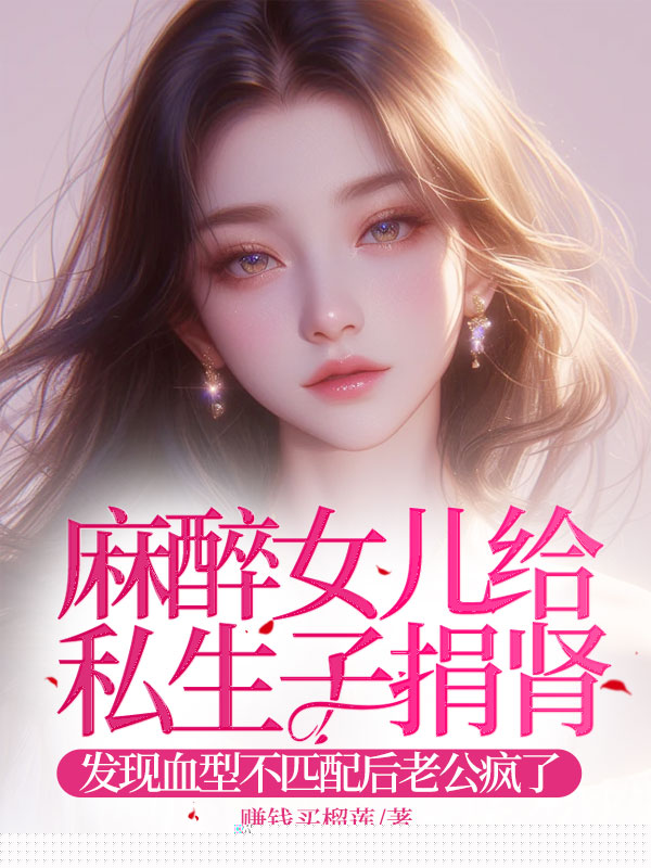 老公麻醉女儿给私生子捐肾，发现血型不匹配后他傻了