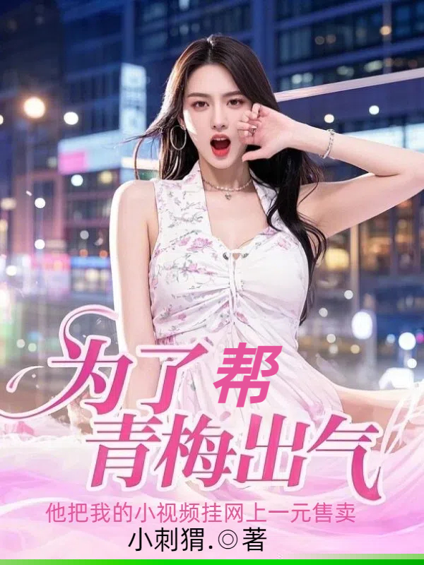 为了帮青梅出气，他把我的小视频挂网上一元售卖
