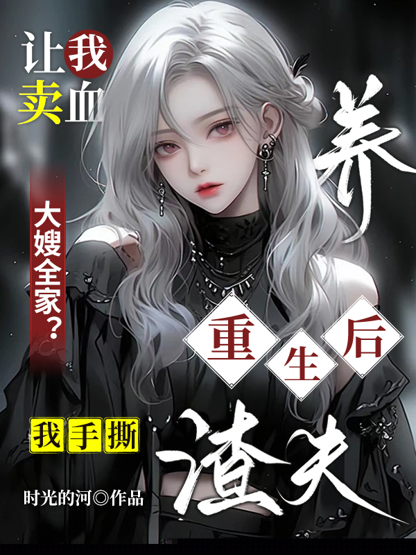 让我卖血养大嫂全家？重生后我手撕渣夫
