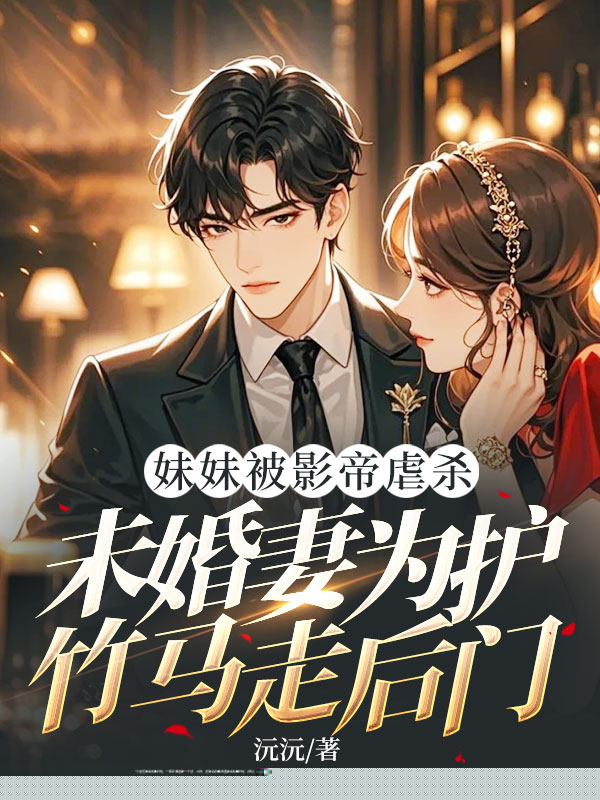 妹妹被影帝虐杀，未婚妻为护竹马走后门