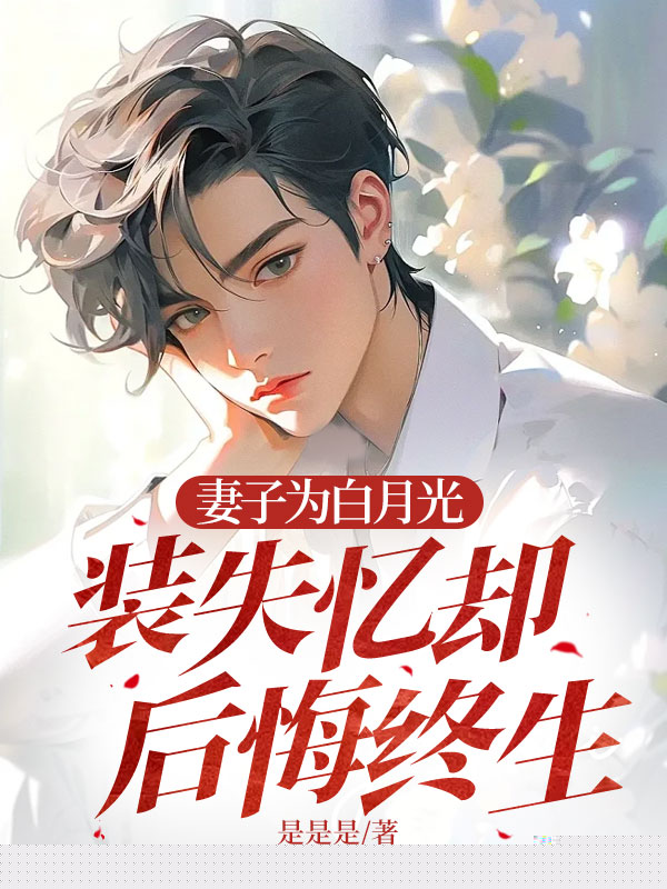 妻子为白月光装失忆却后悔终生