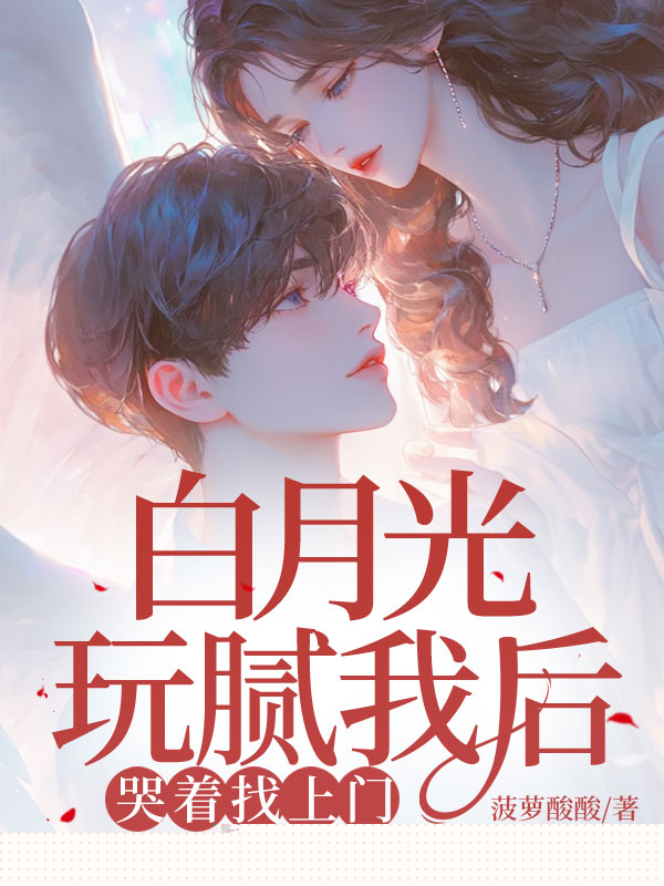 白月光玩腻我后，哭着找上门