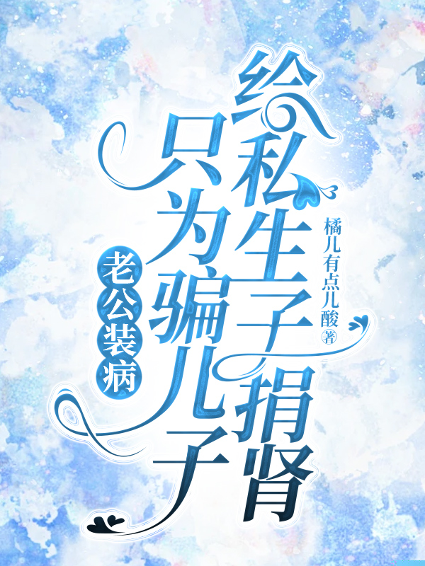 老公装病，只为骗儿子给私生子捐肾