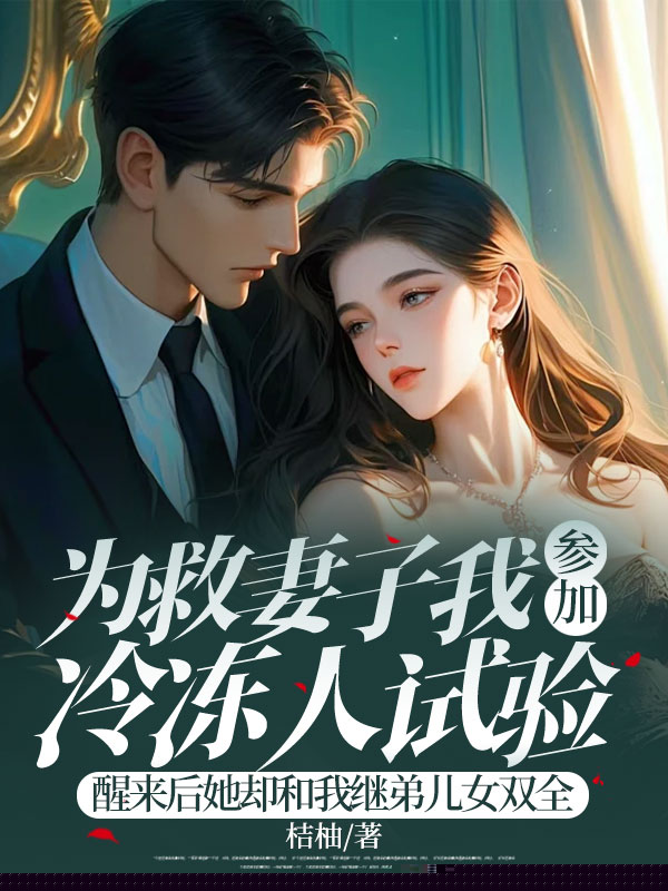 为救妻子我参加冷冻人试验，醒来后她却和我继弟儿女双全