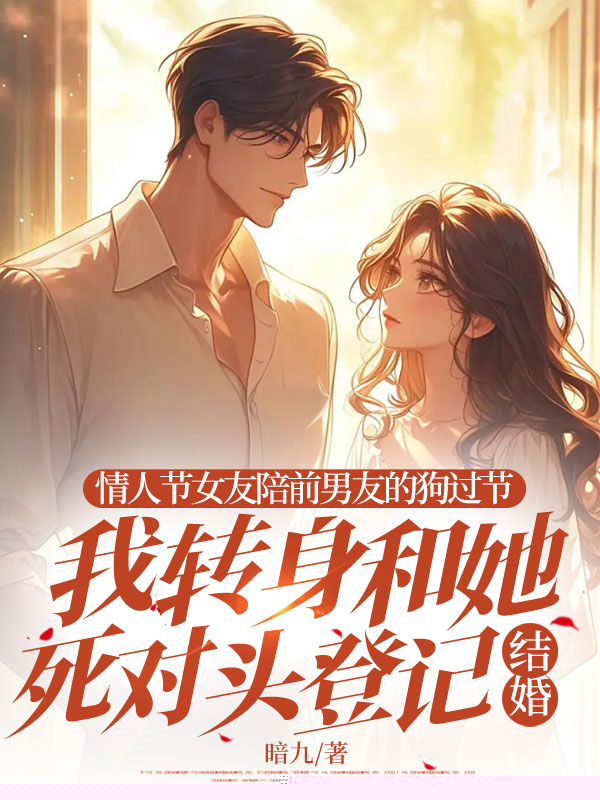 情人节女友陪前男友的狗过节，我转身和她死对头登记结婚