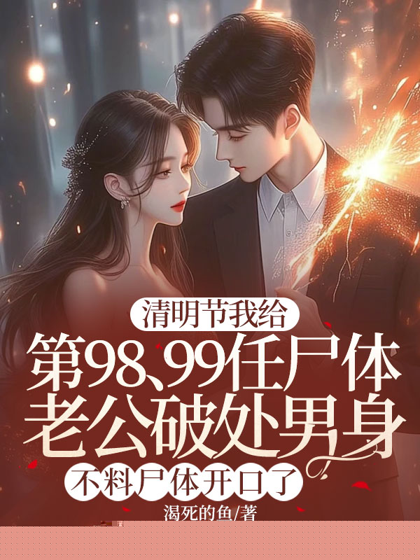 清明节我给第98、99任尸体老公破处男身，不料尸体开口了