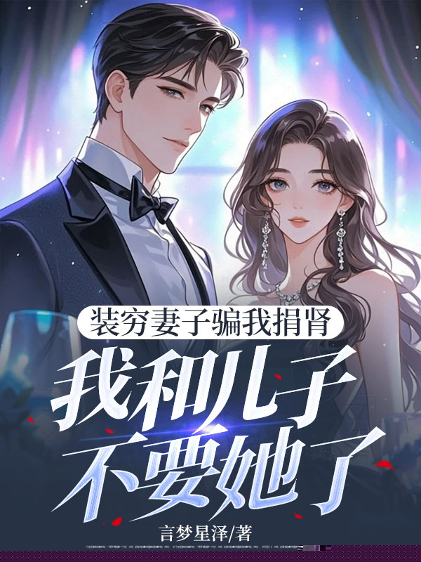 装穷妻子骗我捐肾，我和儿子不要她了