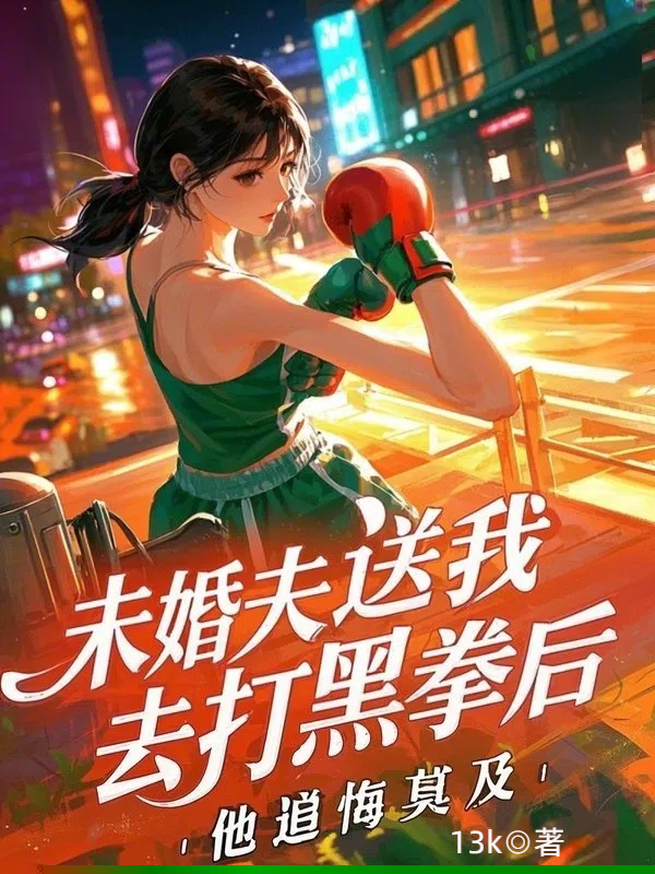 未婚夫送我去打黑拳后，他追悔莫及