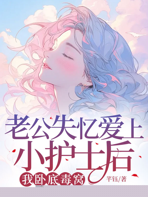 老公失忆爱上小护士后，我卧底毒窝