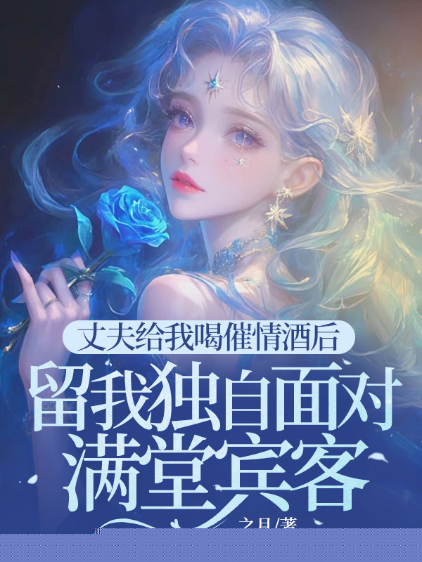 丈夫给我喝催情酒后留我独自面对满堂宾客