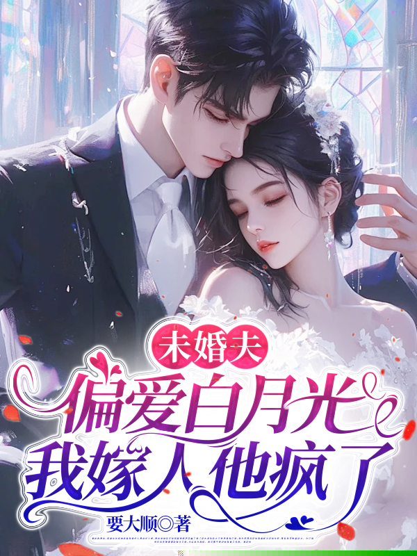 未婚夫偏爱白月光，我嫁人他疯了