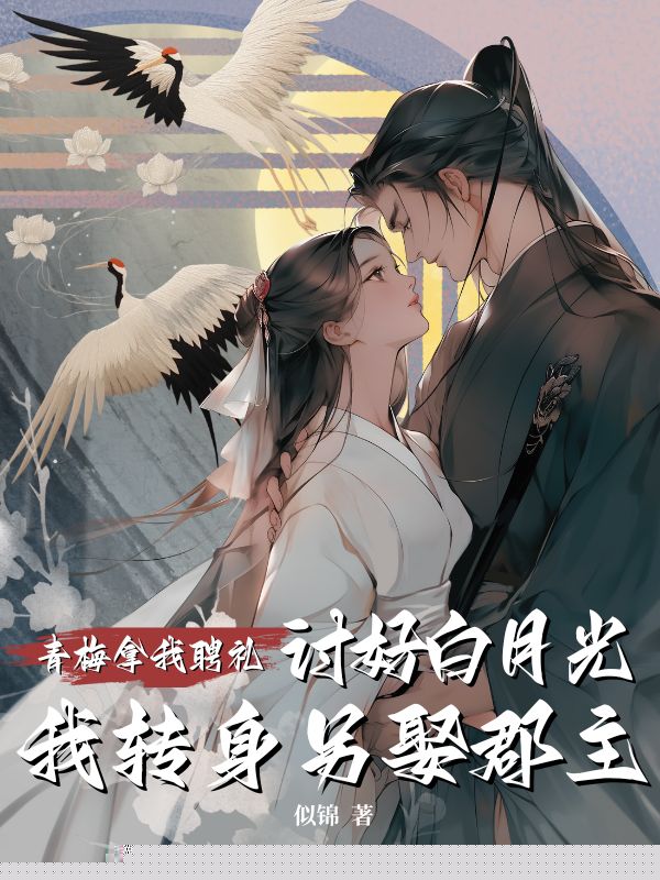 青梅拿我聘礼讨好白月光，我转身另娶郡主