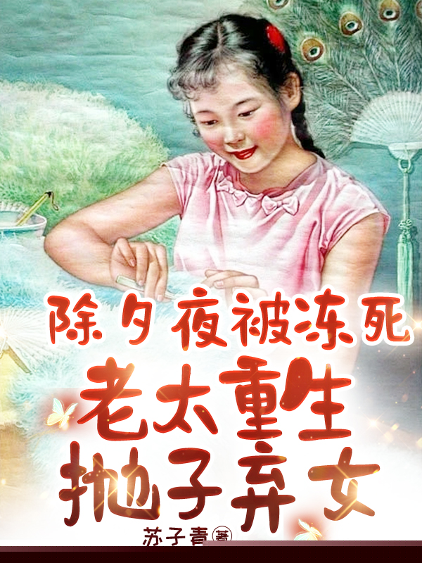 除夕夜被冻死，老太重生抛子弃女