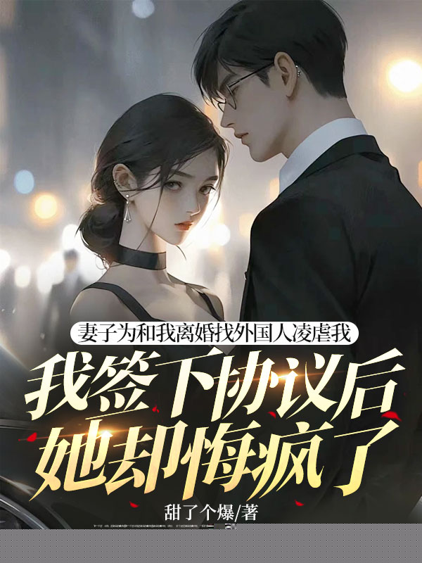 妻子为和我离婚找外国人凌虐我，我签下协议后她却悔疯了