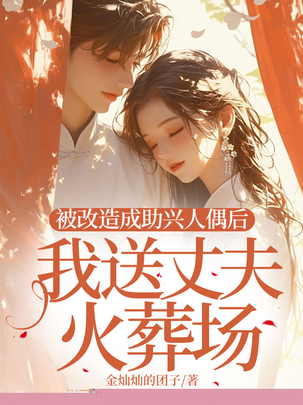 被改造成助兴人偶后，我送丈夫火葬场