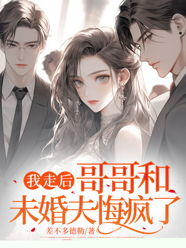 我走后，哥哥和未婚夫悔疯了