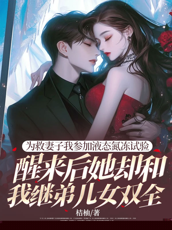 为救妻子我参加液态氮冻试验，醒来后她却和我继弟儿女双全