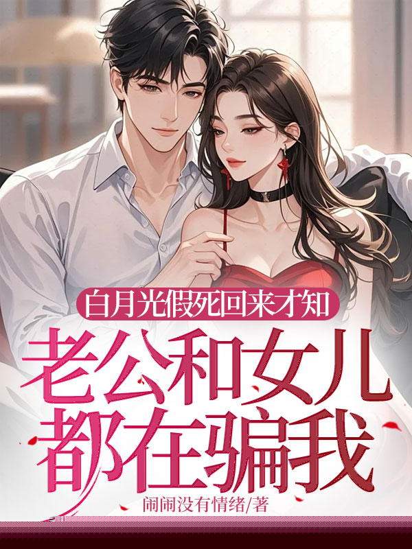 白月光假死回来才知老公和女儿都在骗我