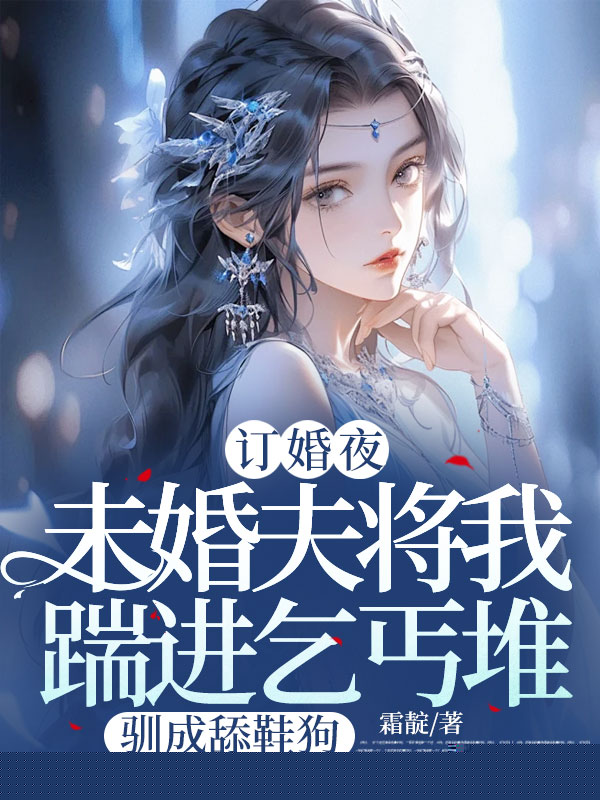 新婚夜，未婚夫将我踹进乞丐堆，驯成舔鞋狗