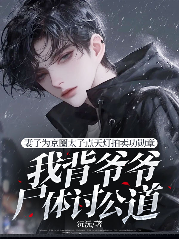 妻子为京圈太子点天灯拍卖功勋章，我背爷爷尸体讨公道