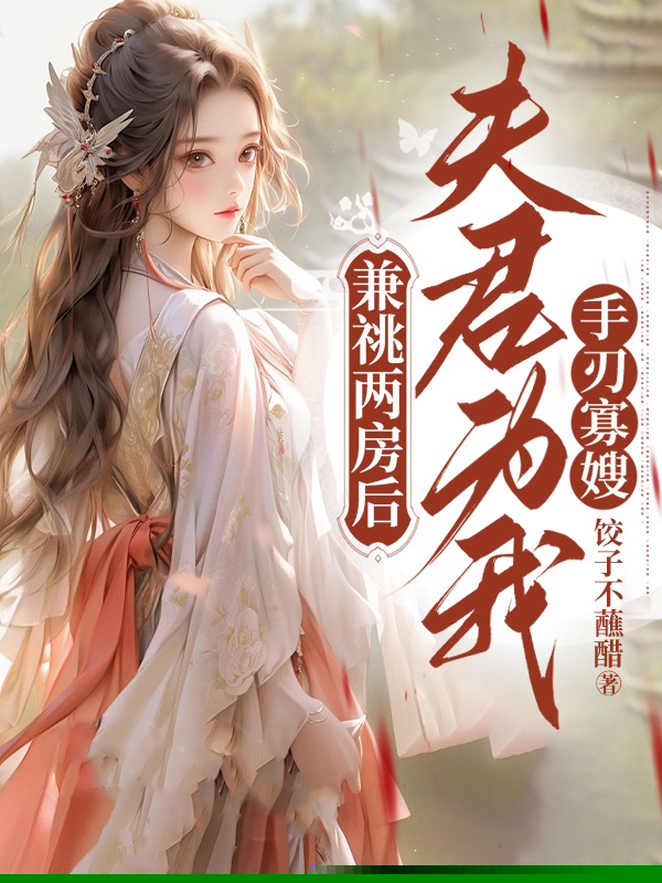 兼祧两房后，夫君为我手刃寡嫂