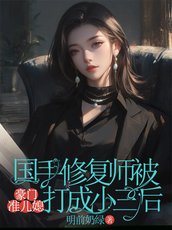 国手修复师被豪门准儿媳打成小三后