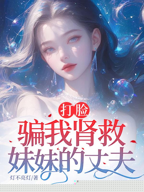 打脸骗我肾救妹妹的丈夫
