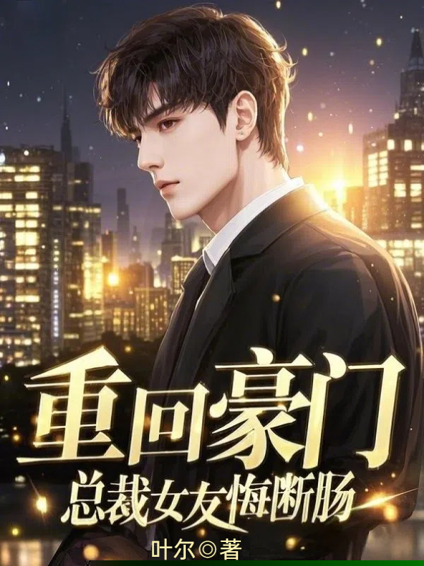 重回豪门，总裁女友悔断肠