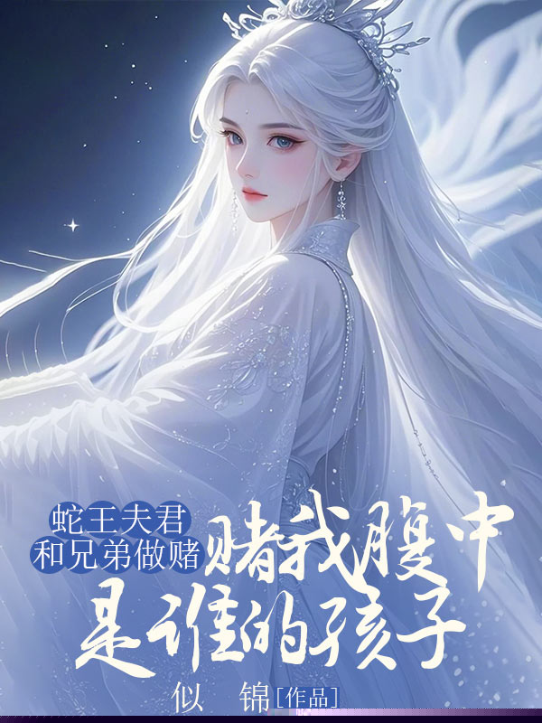 蛇王夫君和兄弟做赌，赌我腹中是谁的孩子