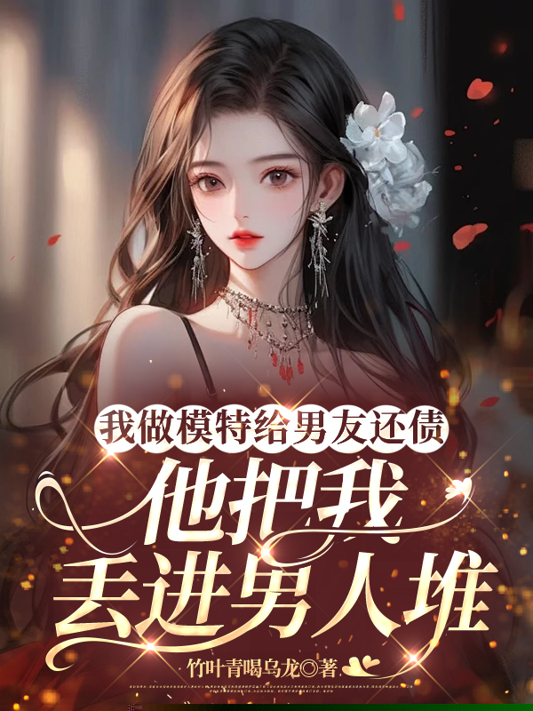 我做模特给男友还债，他把我丢进男人堆