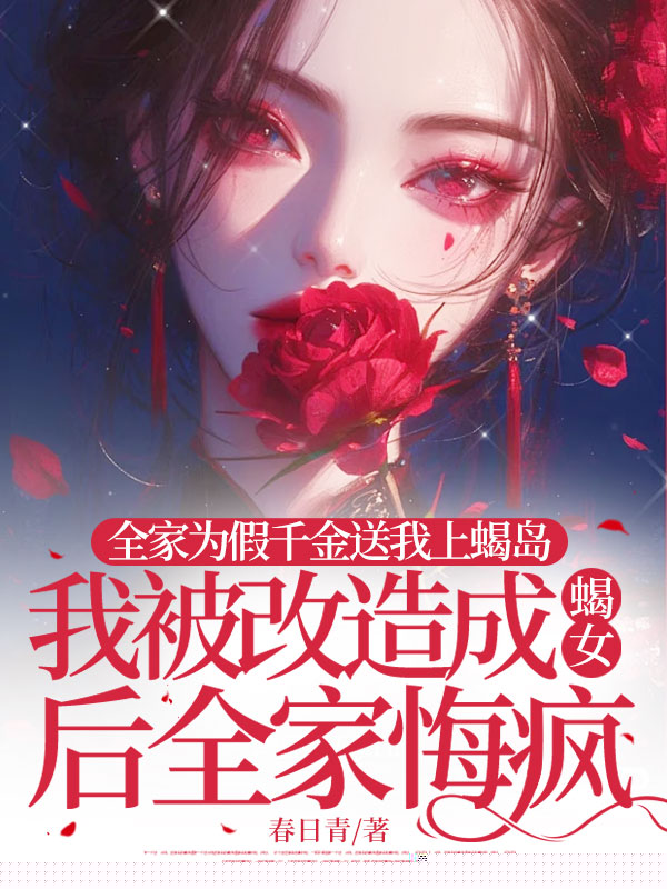 全家为假千金送我上蝎岛，我被改造成蝎女后全家悔疯