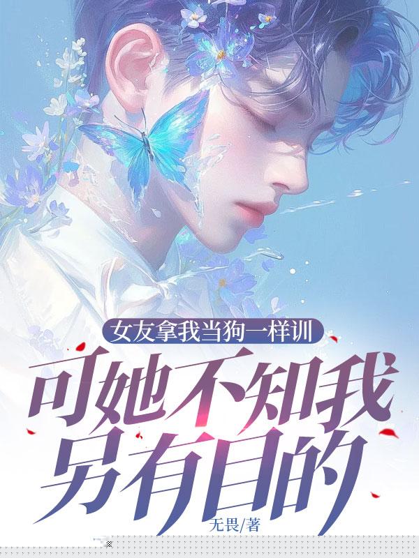 女友拿我当狗一样训，可她不知我另有目的