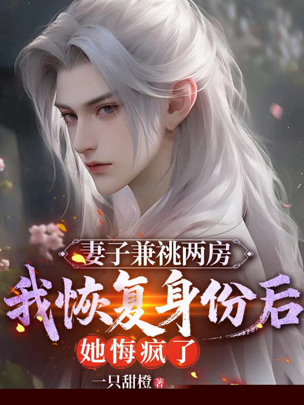 妻子兼祧两房，我恢复身份后她悔疯了