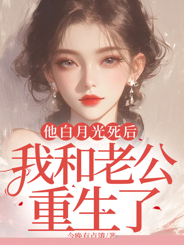 他白月光死后，我和老公重生了