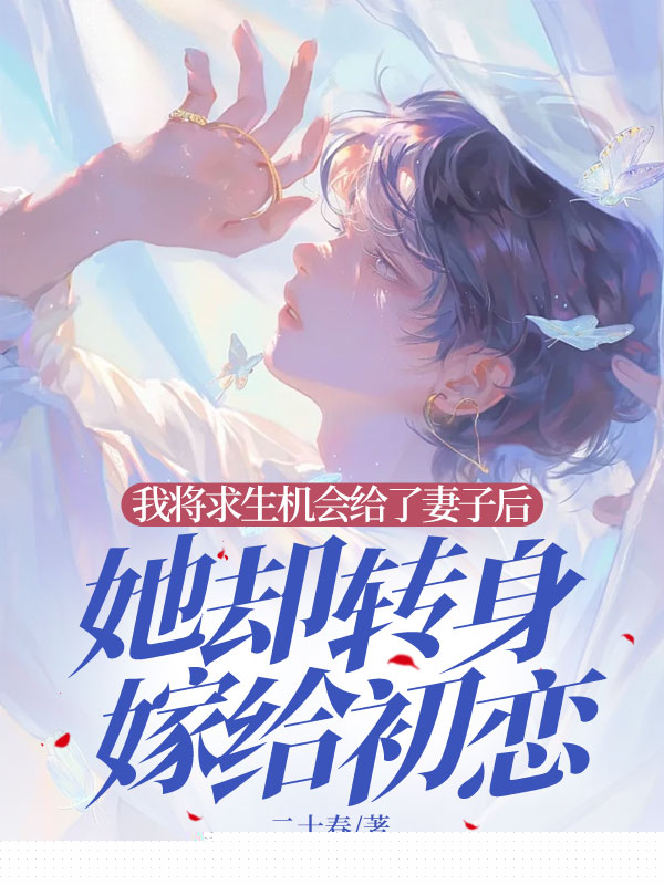 我将求生机会给了妻子后，她却转身嫁给初恋