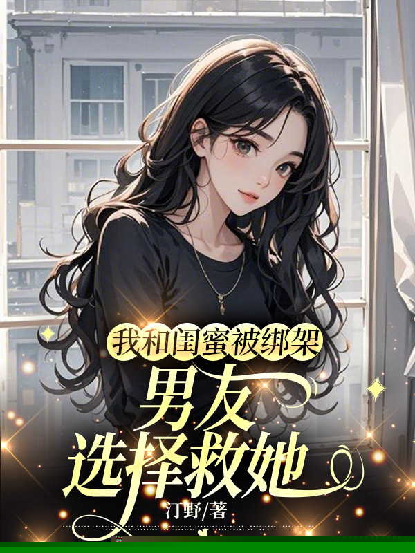 我和闺蜜被绑架，男友选择救她