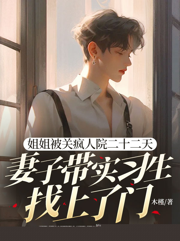 姐姐被关疯人院二十二天，妻子带实习生找上了门