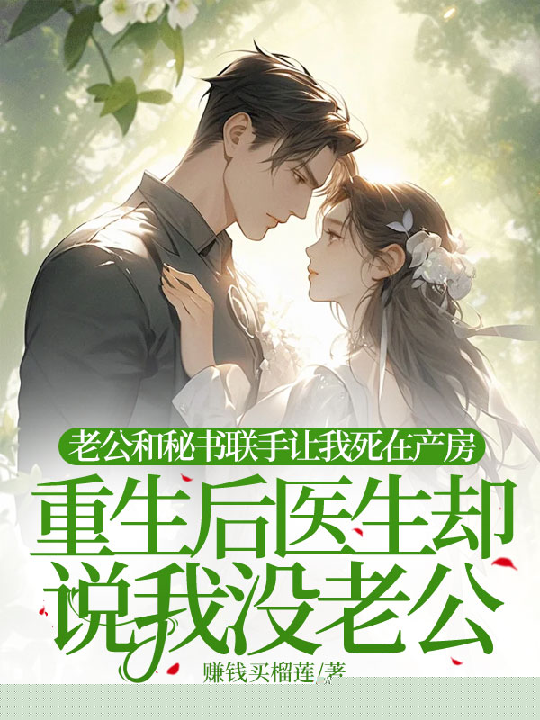 老公和秘书联手让我死在产房，重生后医生却说我没老公