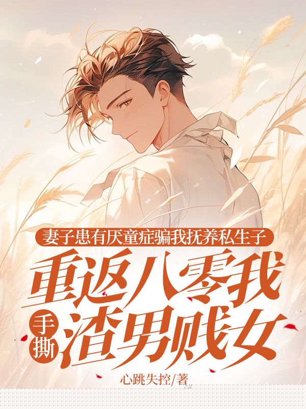 妻子患有厌童症骗我抚养私生子，重返八零我手撕渣男贱女