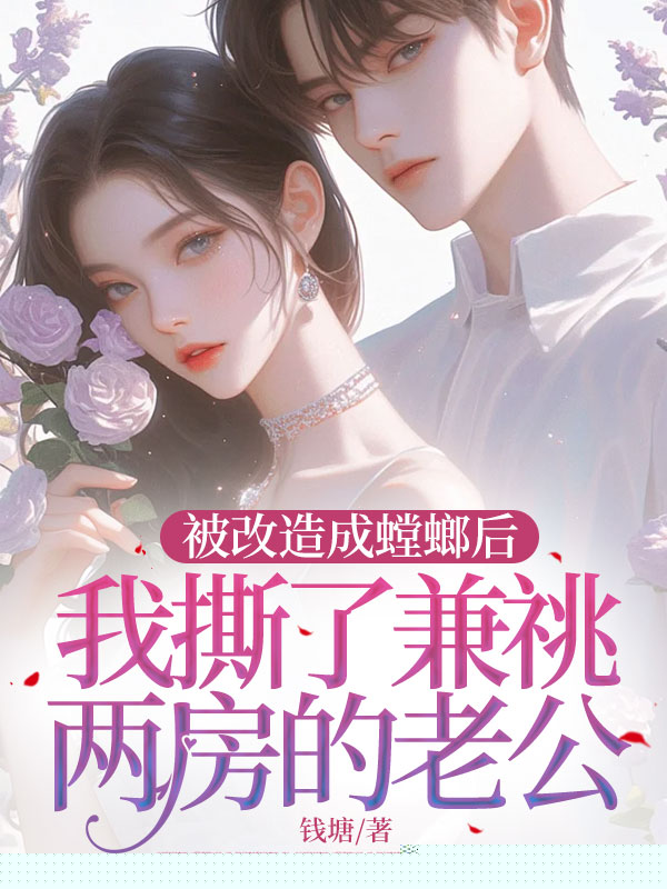 被改造成螳螂后，我撕了兼祧两房的老公