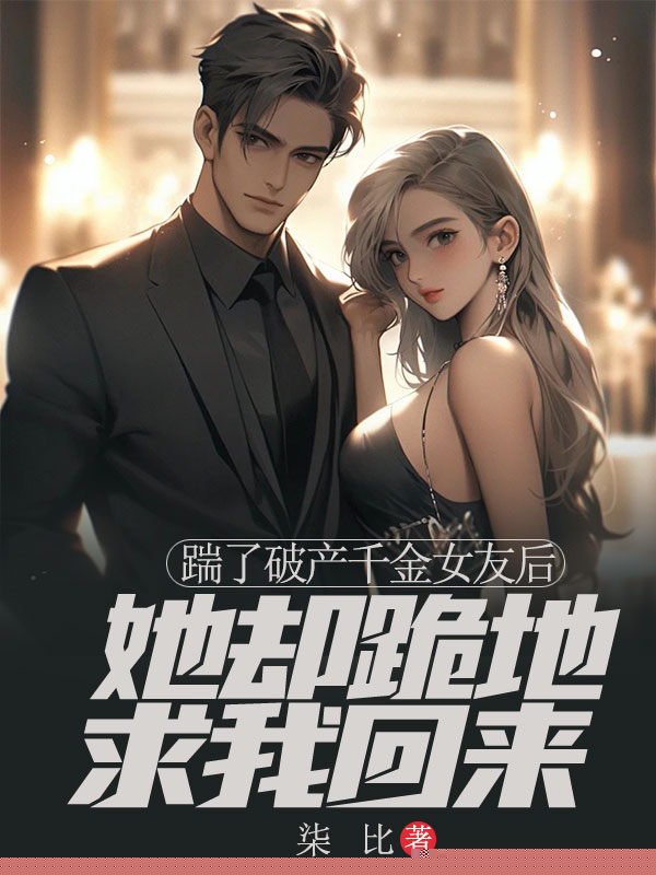 踹了破产千金女友后，她却跪地求我回来