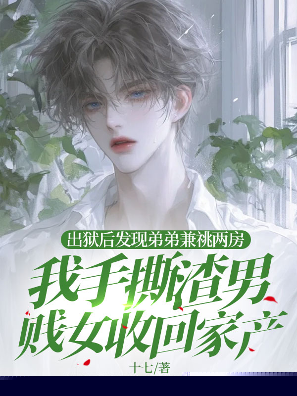 出狱后发现弟弟兼祧两房，我手撕渣男贱女收回家产